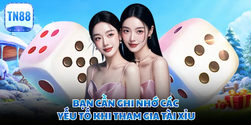 Bạn cần ghi nhớ các yếu tố khi tham gia Tài Xỉu