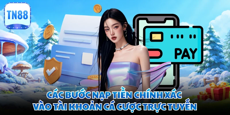 Các bước nạp tiền chính xác vào tài khoản cá cược trực tuyến