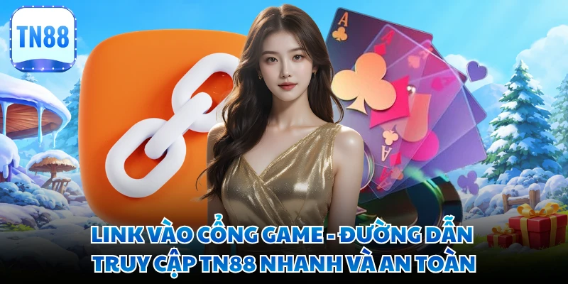 Link Vào Cổng Game - Đường Dẫn Truy Cập TN88 Nhanh Và An Toàn