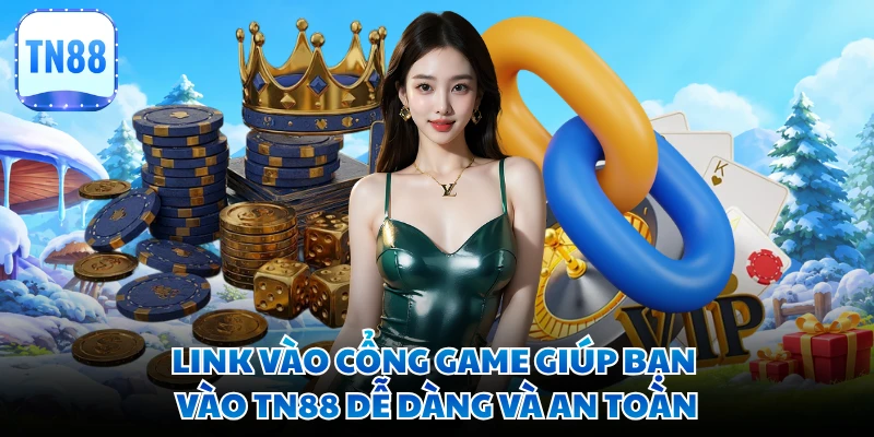 Link vào cổng game giúp bạn vào TN88 dễ dàng và an toàn