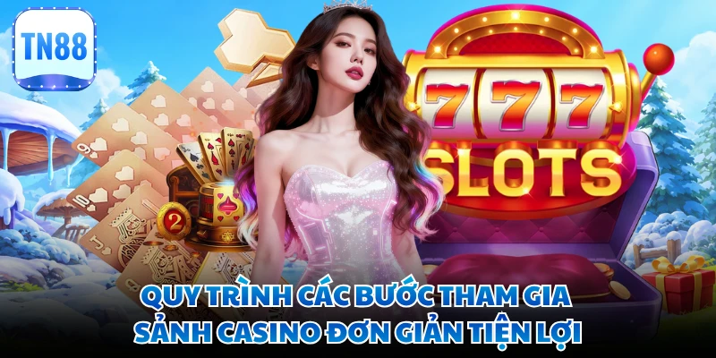 Quy trình các bước tham gia sảnh casino đơn giản tiện lợi